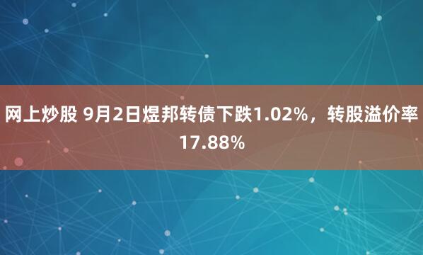 网上炒股 9月2日煜邦转债下跌1.02%，转股溢价率17.88%