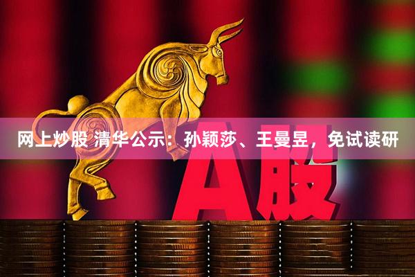 网上炒股 清华公示：孙颖莎、王曼昱，免试读研