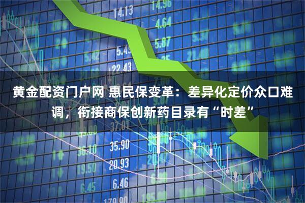 黄金配资门户网 惠民保变革：差异化定价众口难调，衔接商保创新药目录有“时差”