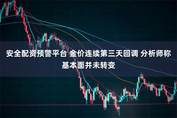 安全配资预警平台 金价连续第三天回调 分析师称基本面并未转变