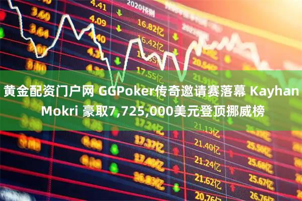 黄金配资门户网 GGPoker传奇邀请赛落幕 Kayhan Mokri 豪取7,725,000美元登顶挪威榜