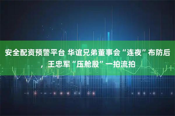 安全配资预警平台 华谊兄弟董事会“连夜”布防后，王忠军“压舱股”一拍流拍