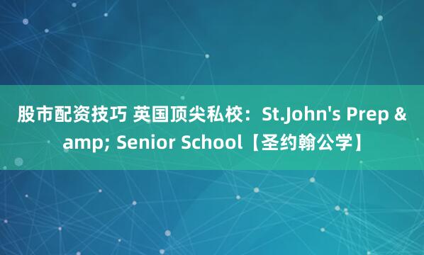 股市配资技巧 英国顶尖私校：St.John's Prep & Senior School【圣约翰公学】