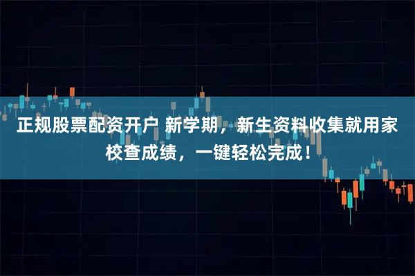 正规股票配资开户 新学期，新生资料收集就用家校查成绩，一键轻松完成！