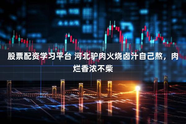 股票配资学习平台 河北驴肉火烧卤汁自己熬,肉烂香浓不柴