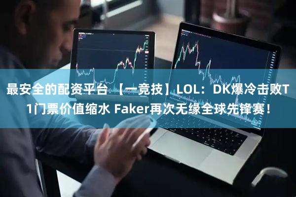 最安全的配资平台 【一竞技】LOL：DK爆冷击败T1门票价值缩水 Faker再次无缘全球先锋赛！