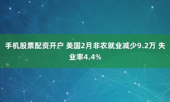 手机股票配资开户 美国2月非农就业减少9.2万 失业率4.4%