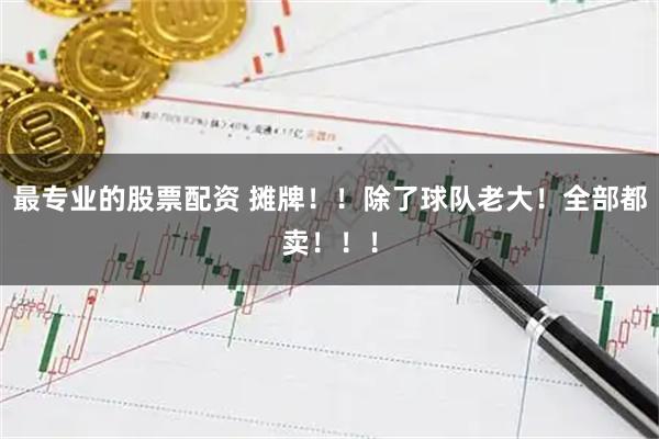 最专业的股票配资 摊牌！！除了球队老大！全部都卖！！！