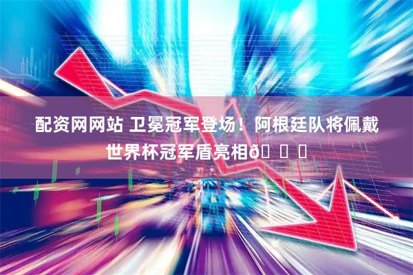配资网网站 卫冕冠军登场！阿根廷队将佩戴世界杯冠军盾亮相🏆